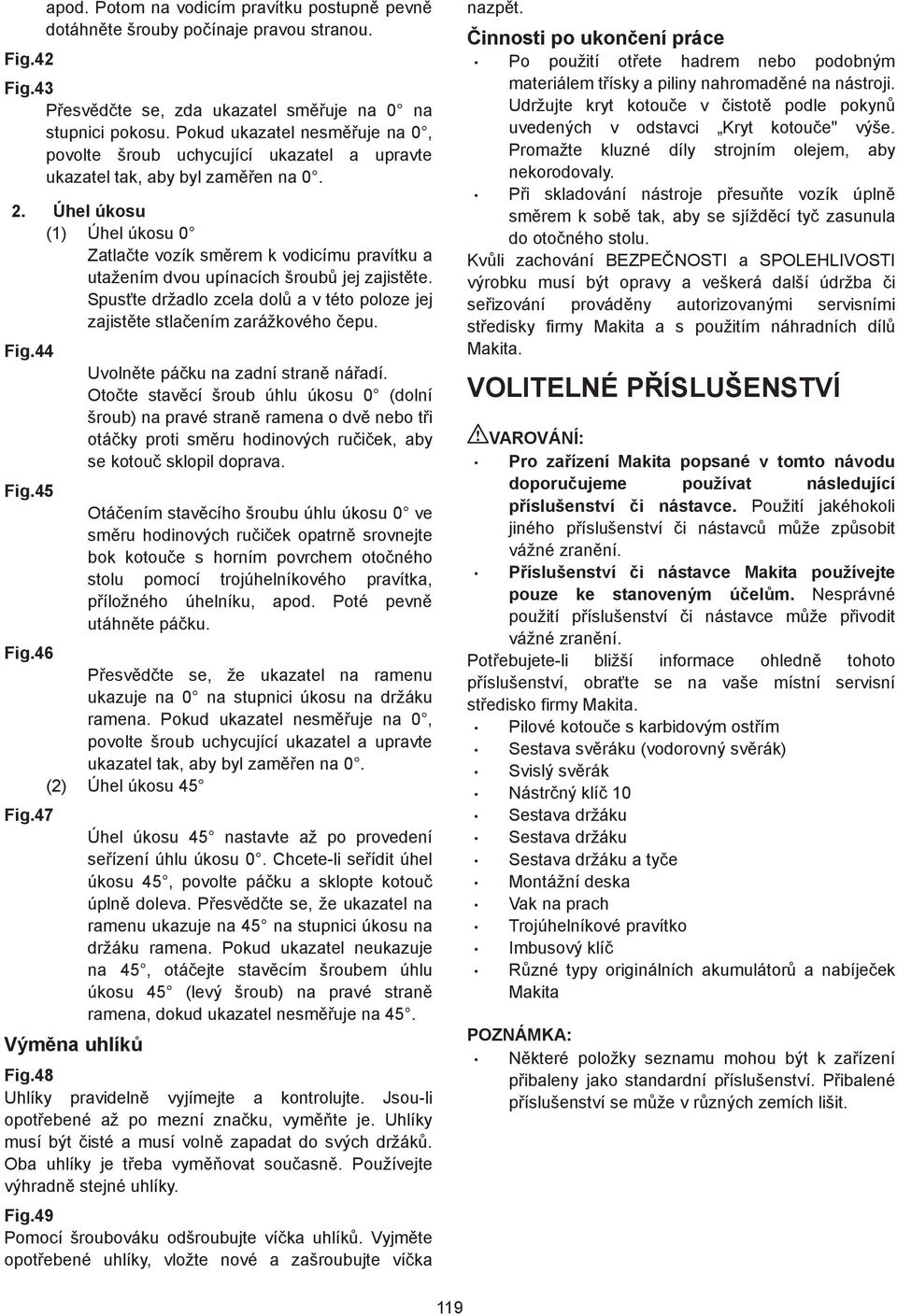 . Úhel úkosu () Úhel úkosu 0 Zatla te vozík sm rem k vodicímu pravítku a utažením dvou upínacích šroub jej zajist te. Spus te držadlo zcela dol a v této poloze jej zajist te stla ením zarážkového epu.