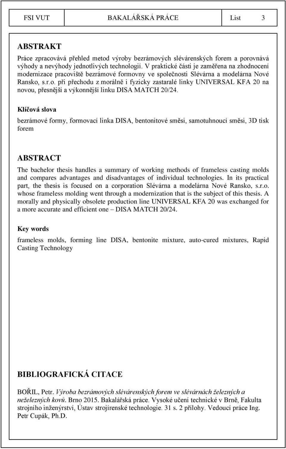 Klíčová slova bezrámové formy, formovací linka DISA, bentonitové směsi, samotuhnoucí směsi, 3D tisk forem ABSTRACT The bachelor thesis handles a summary of working methods of frameless casting molds