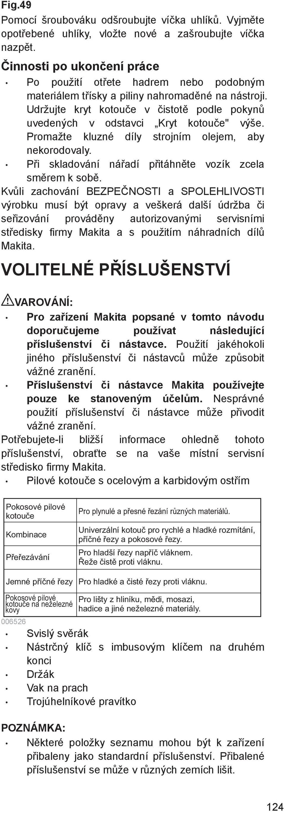 Promažte kluzné díly strojním olejem, aby nekorodovaly. P i skladování ná adí p itáhn te vozík zcela sm rem k sob.