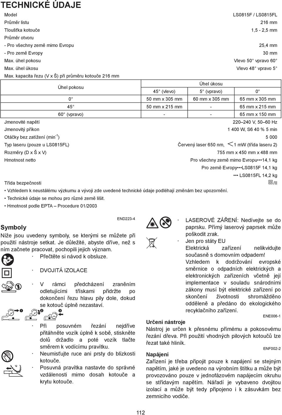 kapacita ezu (V x Š) p i pr m ru kotou e 6 mm Úhel pokosu Úhel úkosu 45 (vlevo) 5 (vpravo) 0 0 50 mm x 05 mm 60 mm x 05 mm 65 mm x 05 mm 45 50 mm x 5 mm - 65 mm x 5 mm 60 (vpravo) - - 65 mm x 50 mm