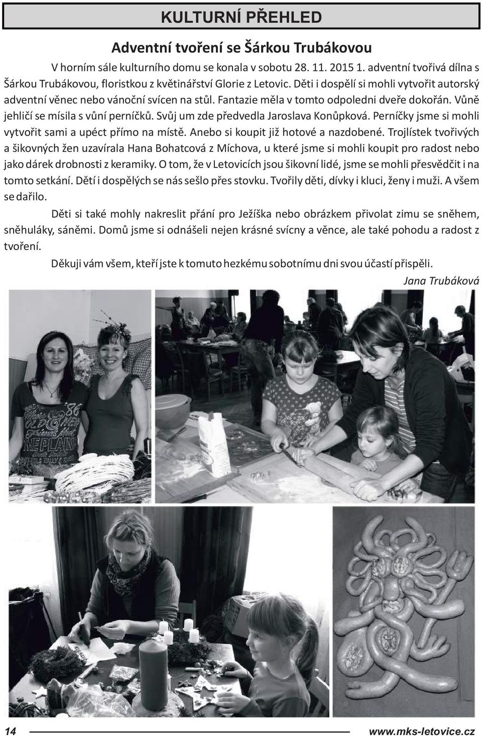 Fantazie měla v tomto odpoledni dveře dokořán. Vůně jehličí se mísila s vůní perníčků. Svůj um zde předvedla Jaroslava Konůpková. Perníčky jsme si mohli vytvořit sami a upéct přímo na místě.
