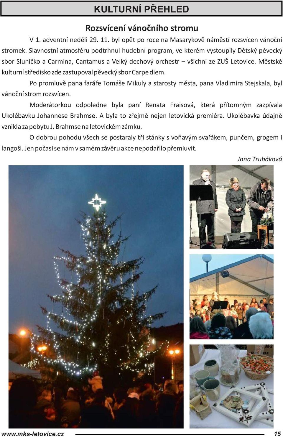 Městské kulturní středisko zde zastupoval pěvecký sbor Carpe diem. Po promluvě pana faráře Tomáše Mikuly a starosty města, pana Vladimíra Stejskala, byl vánoční strom rozsvícen.