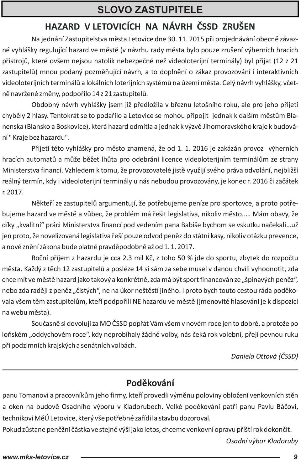 terminály) byl přijat (12 z 21 zastupitelů) mnou podaný pozměňující návrh, a to doplnění o zákaz provozování i interaktivních videoloterijních terminálů a lokálních loterijních systémů na území města.
