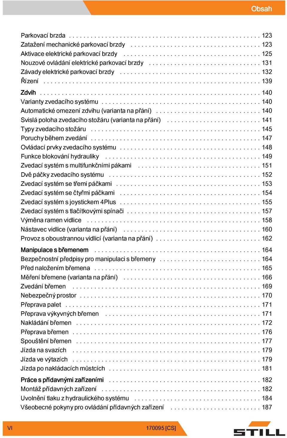 ..145 Poruchy během zvedání...147 Ovládacíprvkyzvedacíhosystému...148 Funkceblokováníhydrauliky...149 Zvedací systém s multifunkčnímipákami...151 Dvěpáčkyzvedacíhosystému.