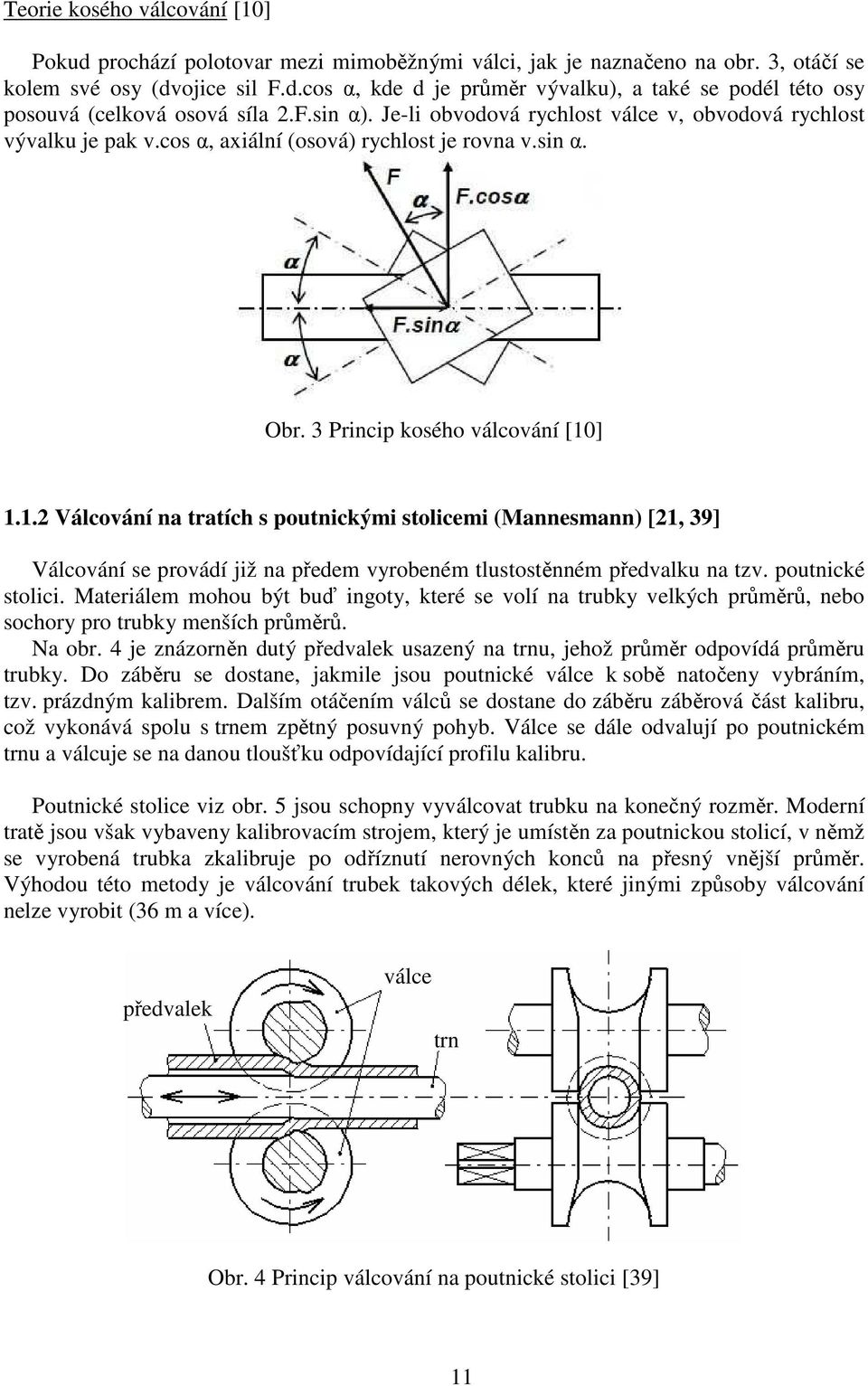] 1.1.2 Válcování na tratích s poutnickými stolicemi (Mannesmann) [21, 39] Válcování se provádí již na předem vyrobeném tlustostěnném předvalku na tzv. poutnické stolici.