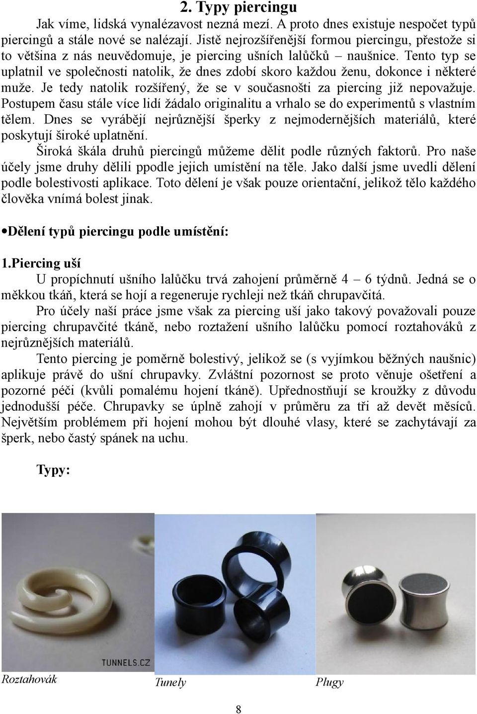 Tento typ se uplatnil ve společnosti natolik, že dnes zdobí skoro každou ženu, dokonce i některé muže. Je tedy natolik rozšířený, že se v současnošti za piercing již nepovažuje.
