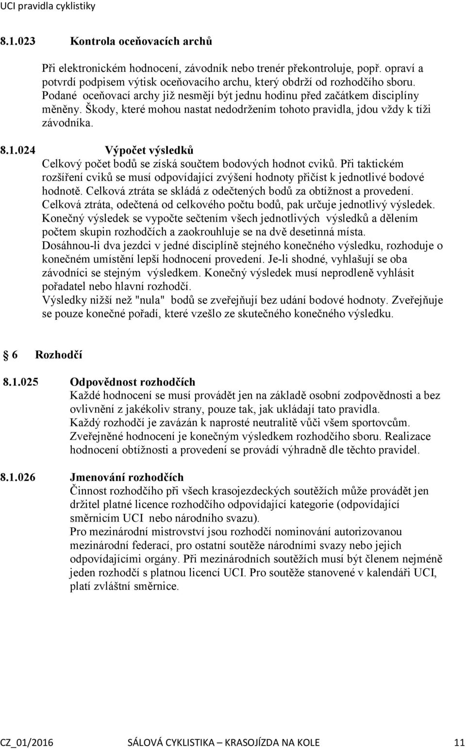 024 Výpočet výsledků Celkový počet bodů se získá součtem bodových hodnot cviků. Při taktickém rozšíření cviků se musí odpovídající zvýšení hodnoty přičíst k jednotlivé bodové hodnotě.