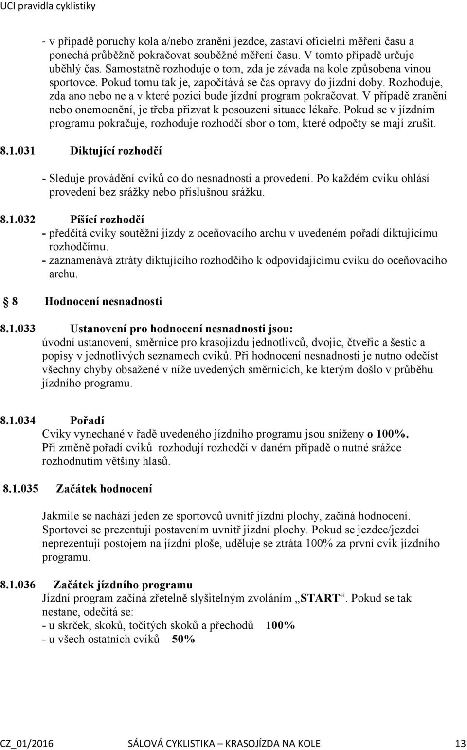 Rozhoduje, zda ano nebo ne a v které pozici bude jízdní program pokračovat. V případě zranění nebo onemocnění, je třeba přizvat k posouzení situace lékaře.