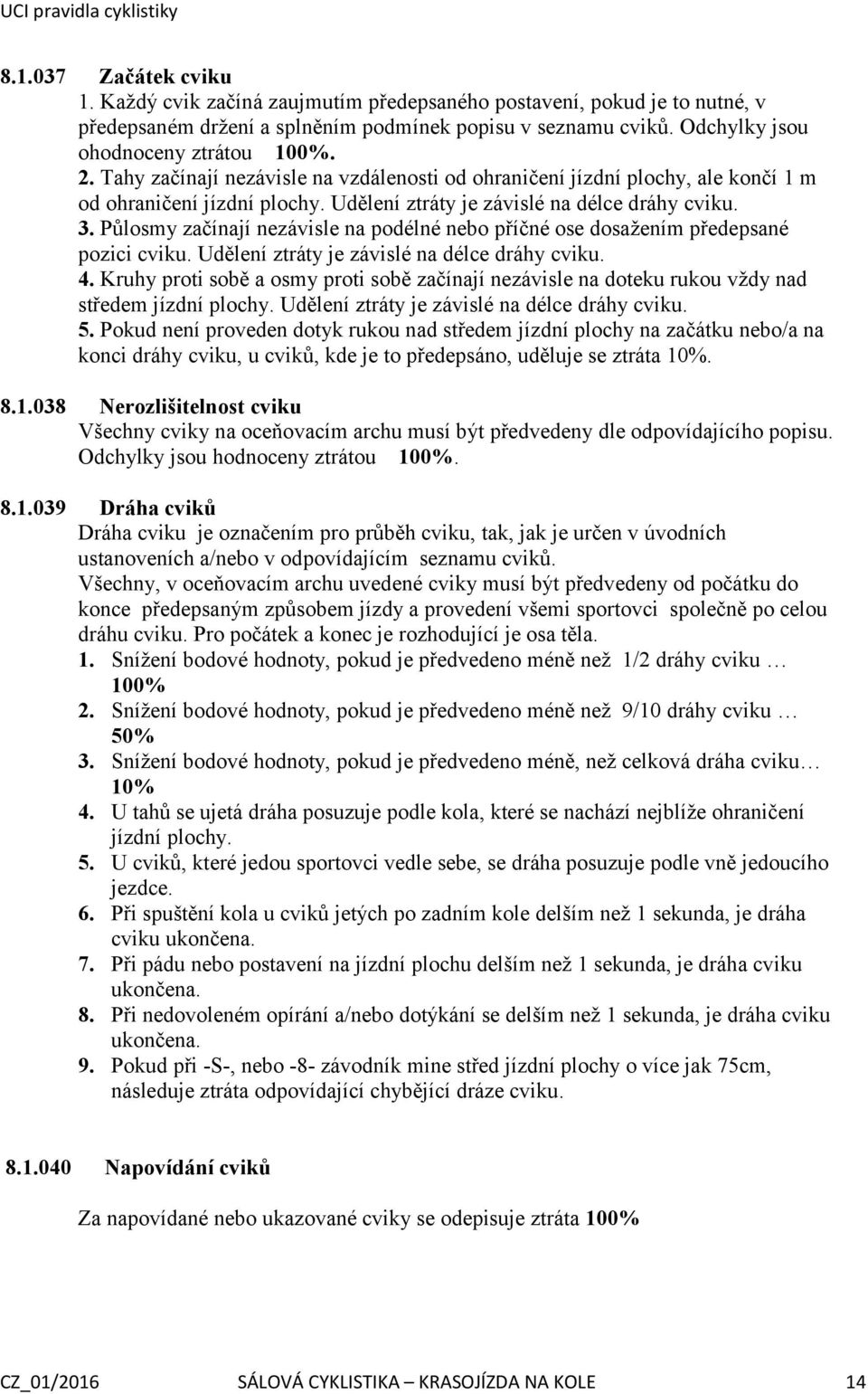 Půlosmy začínají nezávisle na podélné nebo příčné ose dosažením předepsané pozici cviku. Udělení ztráty je závislé na délce dráhy cviku. 4.