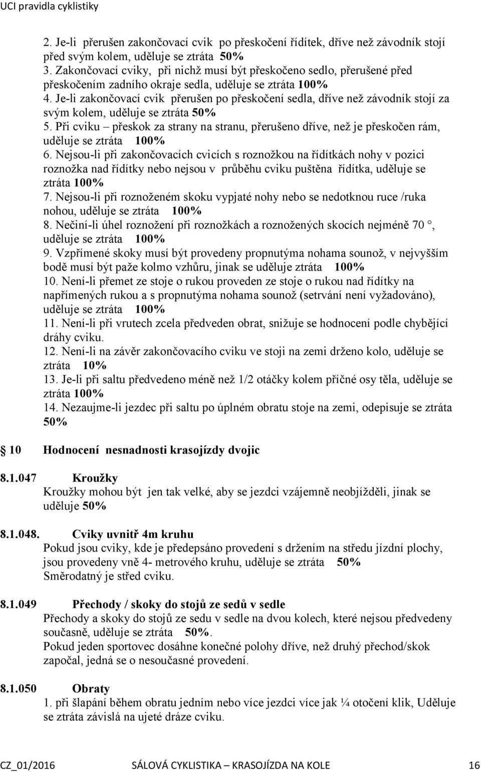 Je-li zakončovací cvik přerušen po přeskočení sedla, dříve než závodník stojí za svým kolem, uděluje se ztráta 50% 5.