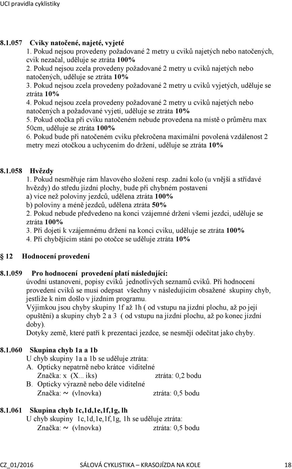 Pokud nejsou zcela provedeny požadované 2 metry u cviků najetých nebo natočených a požadované vyjetí, uděluje se ztráta 10% 5.