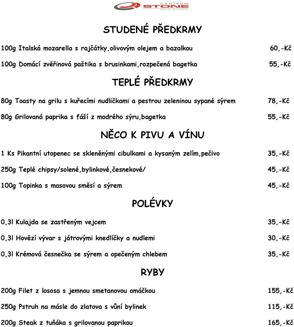 250g Teplé chipsy/solené,bylinkové,česnekové/ 100g Topinka s masovou směsí a sýrem 45,-Kč 45,-Kč POLÉVKY 0,3l Kulajda se zastřeným vejcem 0,3l Hovězí vývar s játrovými knedlíčky a nudlemi 30,-Kč 0,3l