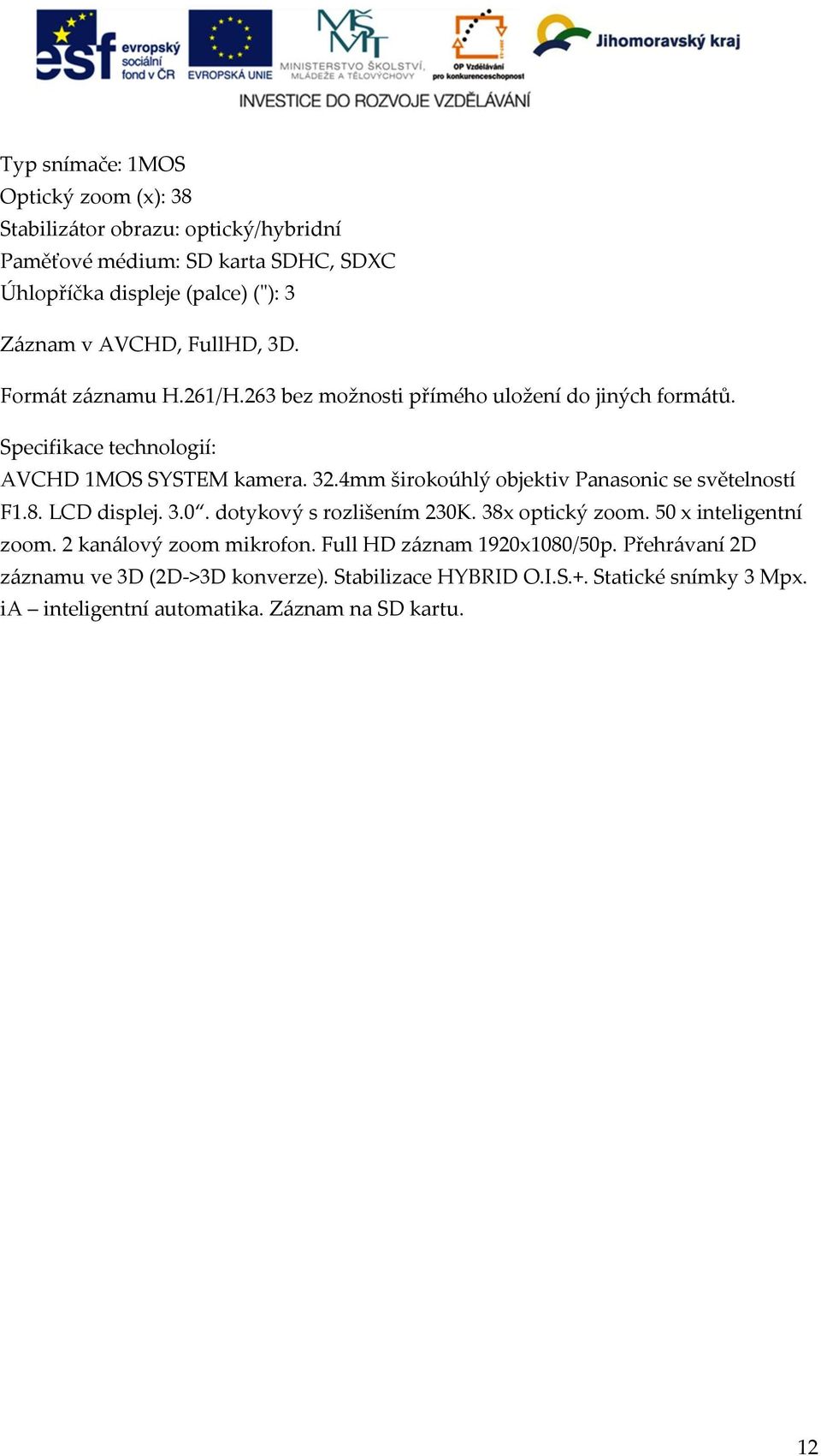 4mm širokoúhlý objektiv Panasonic se světelností F1.8. LCD displej. 3.0. dotykový s rozlišením 230K. 38x optický zoom. 50 x inteligentní zoom.