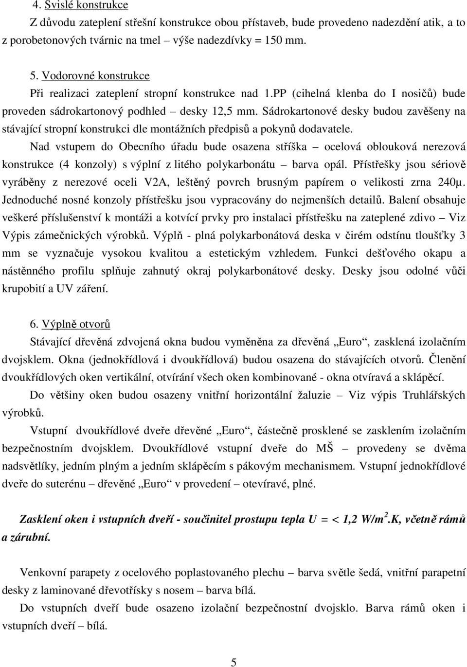 Sádrokartonové desky budou zavěšeny na stávající stropní konstrukci dle montážních předpisů a pokynů dodavatele.