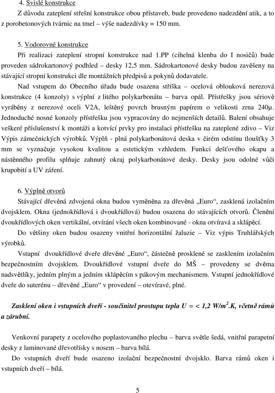 Sádrokartonové desky budou zavěšeny na stávající stropní konstrukci dle montážních předpisů a pokynů dodavatele.