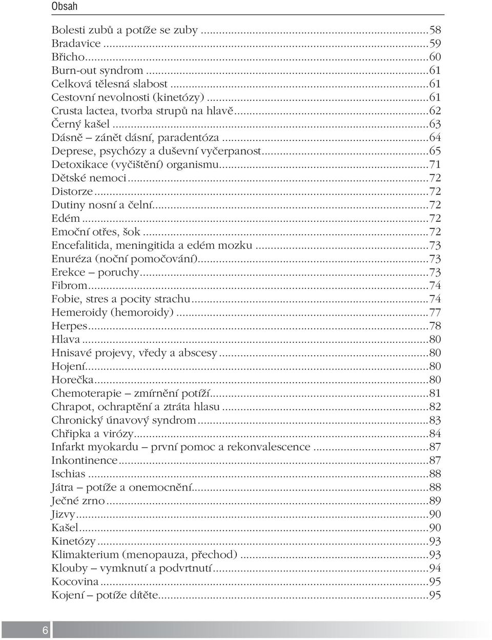 ..72 Edém...72 Emoční otřes, šok...72 Encefalitida, meningitida a edém mozku...73 Enuréza (noční pomočování)...73 Erekce poruchy...73 Fibrom...74 Fobie, stres a pocity strachu.