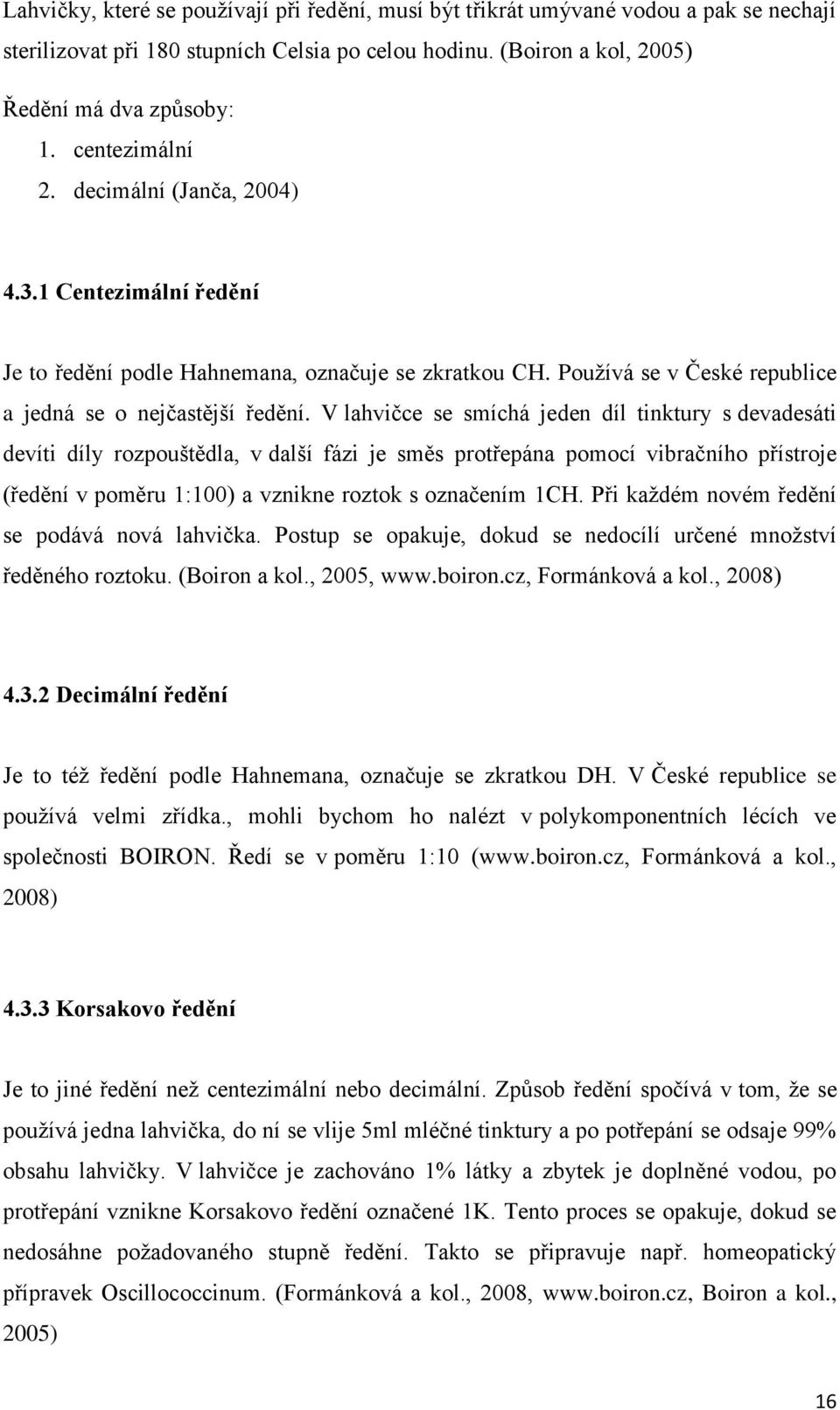 V lahvičce se smíchá jeden díl tinktury s devadesáti devíti díly rozpouštědla, v další fázi je směs protřepána pomocí vibračního přístroje (ředění v poměru 1:100) a vznikne roztok s označením 1CH.