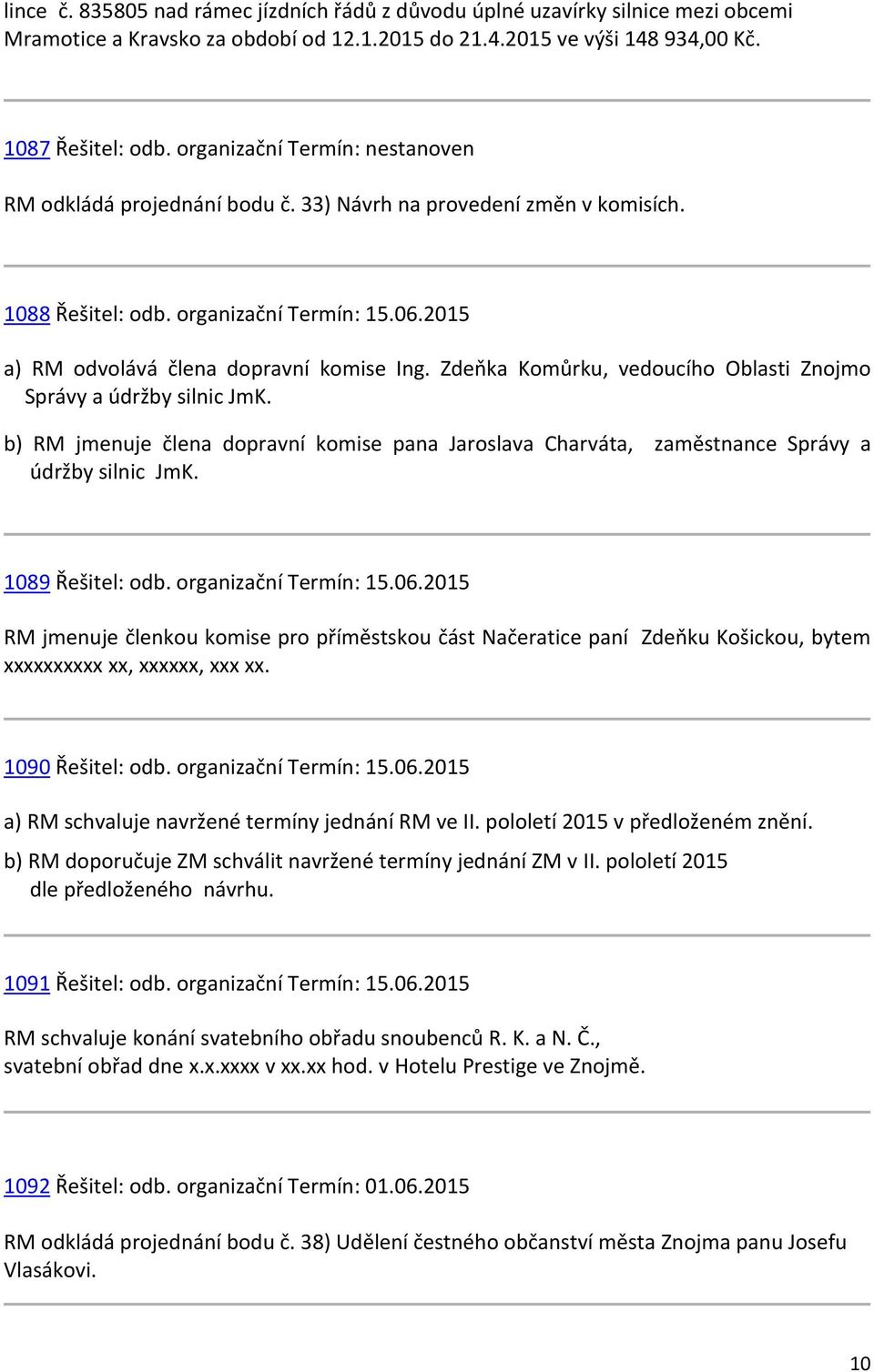 Zdeňka Komůrku, vedoucího Oblasti Znojmo Správy a údržby silnic JmK. b) RM jmenuje člena dopravní komise pana Jaroslava Charváta, zaměstnance Správy a údržby silnic JmK. 1089 Řešitel: odb.