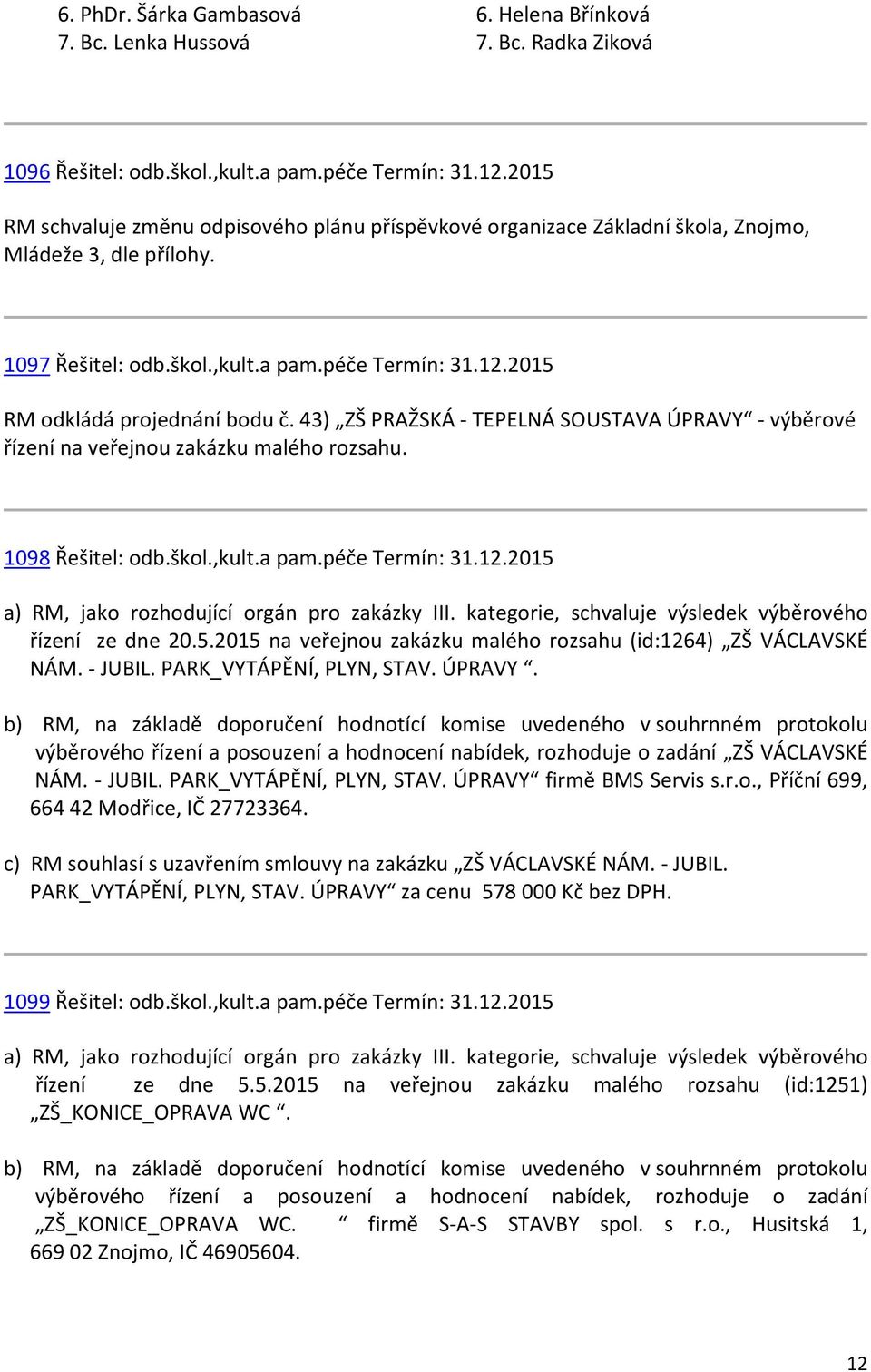 43) ZŠ PRAŽSKÁ - TEPELNÁ SOUSTAVA ÚPRAVY - výběrové řízení na veřejnou zakázku malého rozsahu. 1098 Řešitel: odb.škol.,kult.a pam.péče Termín: 31.12.2015 a) RM, jako rozhodující orgán pro zakázky III.