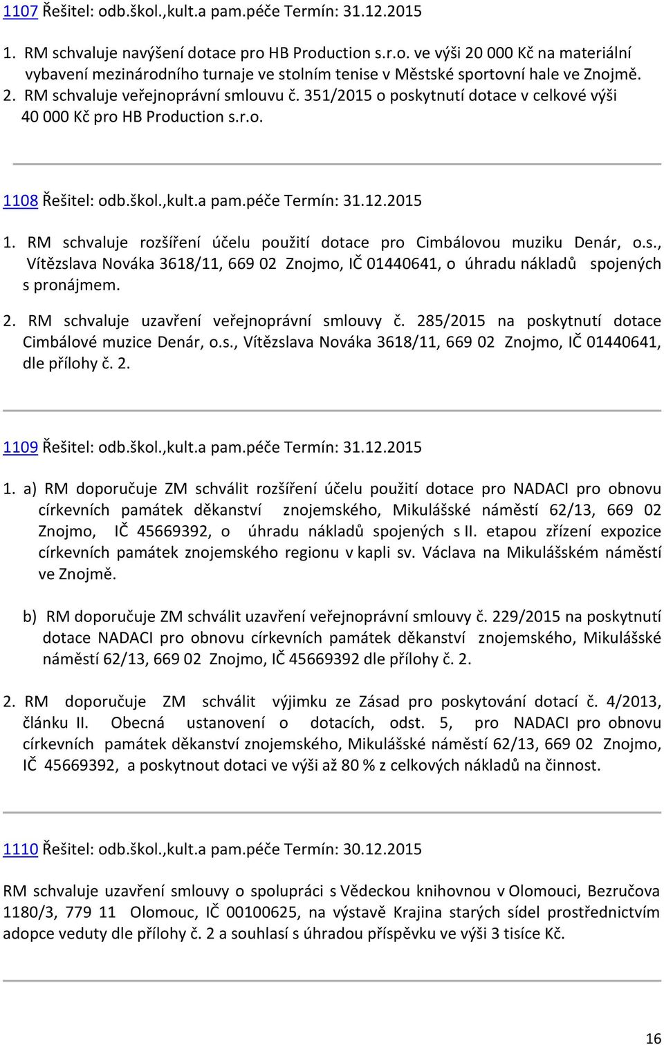 RM schvaluje rozšíření účelu použití dotace pro Cimbálovou muziku Denár, o.s., Vítězslava Nováka 3618/11, 669 02 Znojmo, IČ 01440641, o úhradu nákladů spojených s pronájmem. 2.