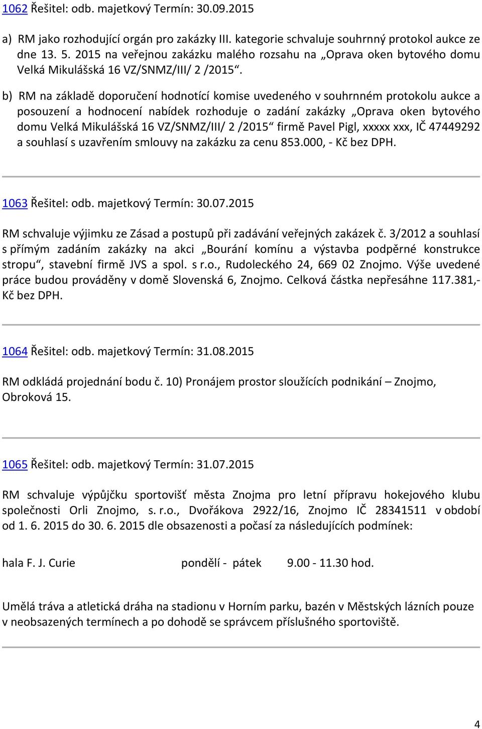 b) RM na základě doporučení hodnotící komise uvedeného v souhrnném protokolu aukce a posouzení a hodnocení nabídek rozhoduje o zadání zakázky Oprava oken bytového domu Velká Mikulášská 16