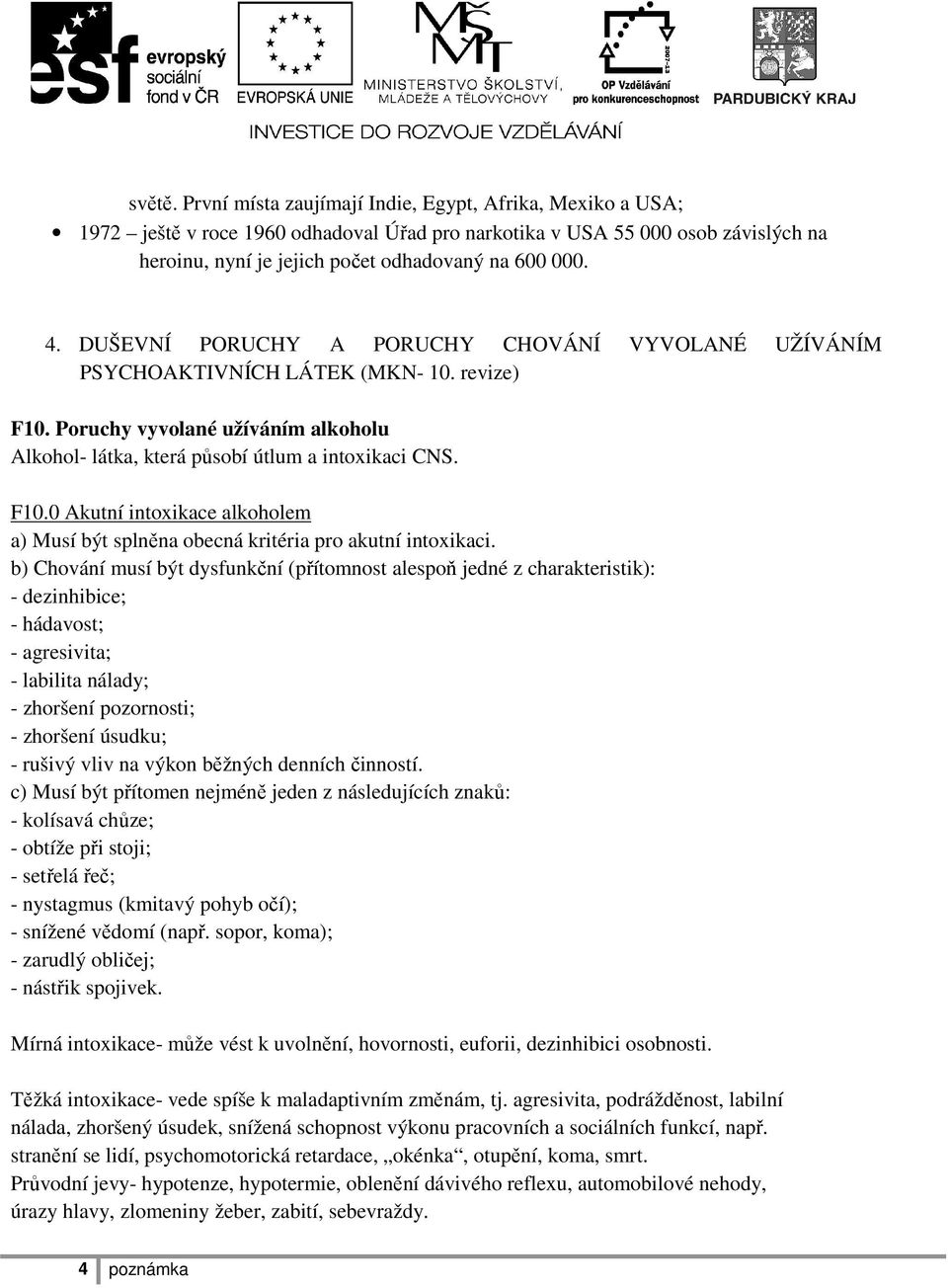 b) Chování musí být dysfunkční (přítomnost alespoň jedné z charakteristik): - dezinhibice; - hádavost; - agresivita; - labilita nálady; - zhoršení pozornosti; - zhoršení úsudku; - rušivý vliv na