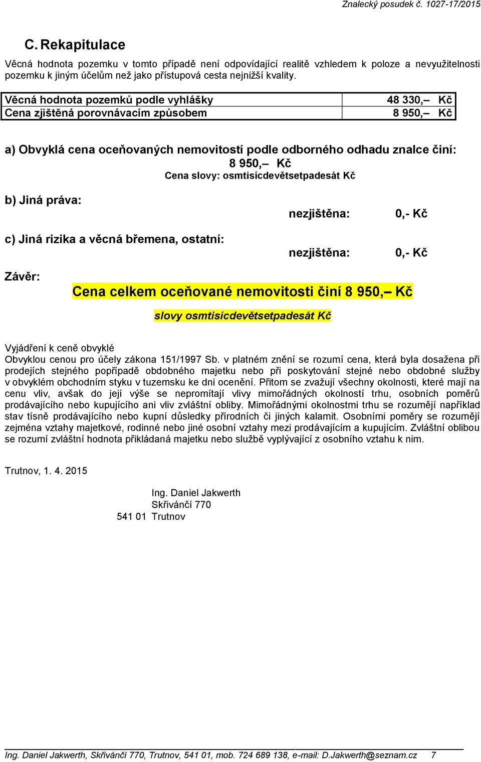 osmtisícdevětsetpadesát Kč b) Jiná práva: c) Jiná rizika a věcná břemena, ostatní: nezjištěna: nezjištěna: 0,- Kč 0,- Kč Závěr: Cena celkem oceňované nemovitosti činí 8 950, Kč slovy