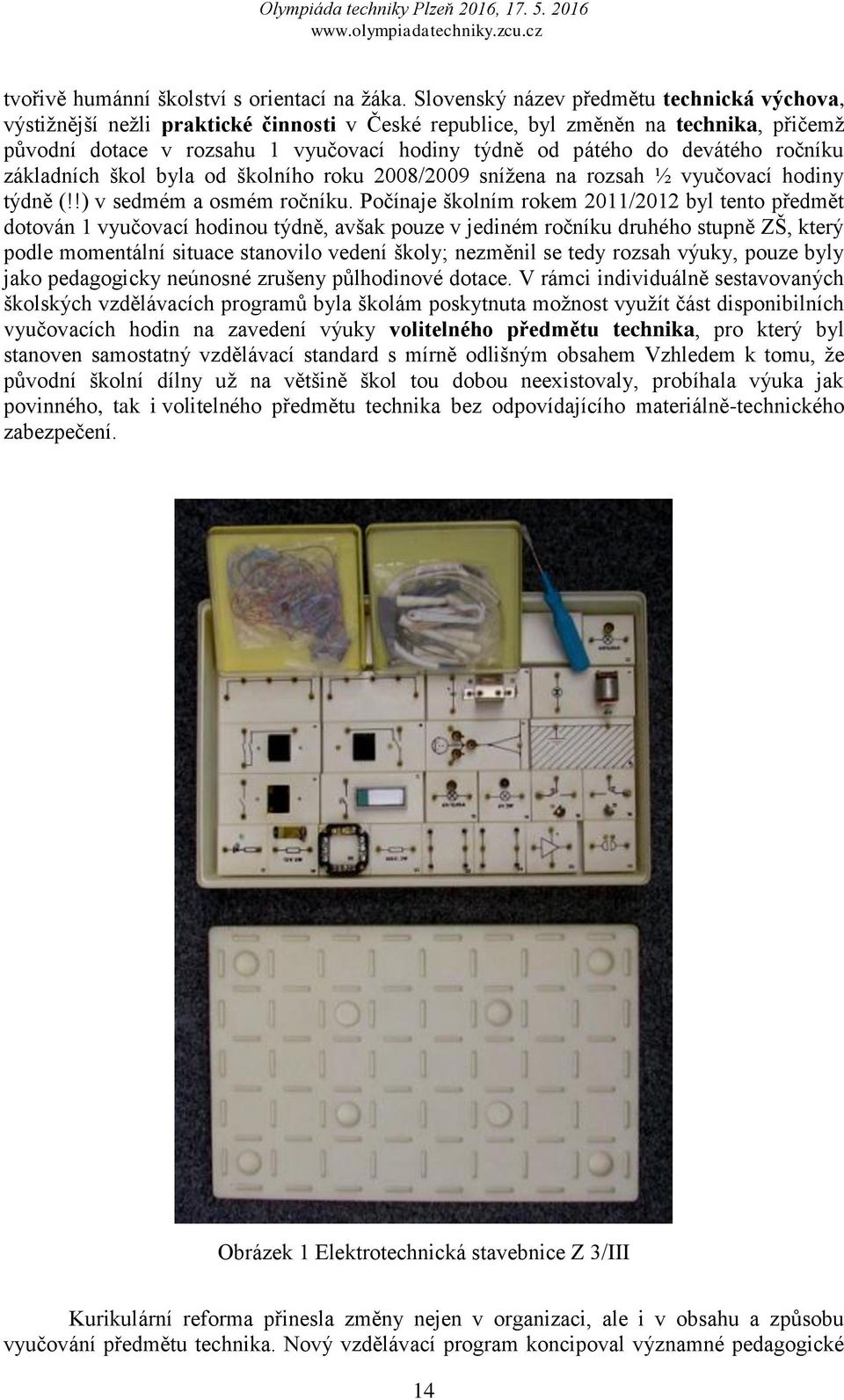devátého roĉníku základních škol byla od školního roku 2008/2009 sníţena na rozsah ½ vyuĉovací hodiny týdně (!!) v sedmém a osmém roĉníku.