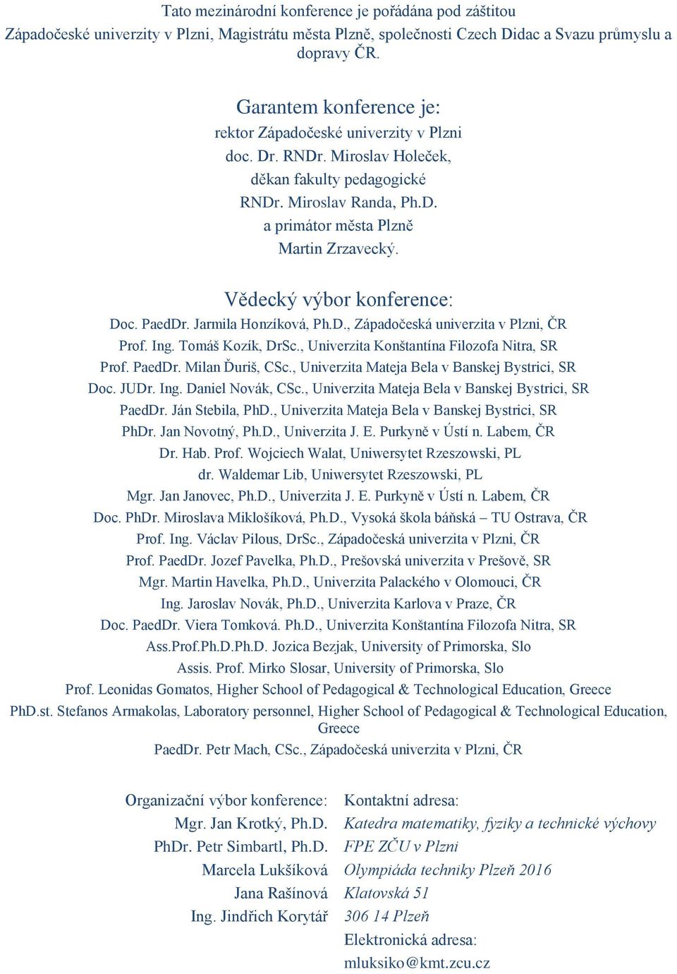 Vědecký výbor konference: Doc. PaedDr. Jarmila Honzíková, Ph.D., Západočeská univerzita v Plzni, ČR Prof. Ing. Tomáš Kozík, DrSc., Univerzita Konštantína Filozofa Nitra, SR Prof. PaedDr. Milan Ďuriš, CSc.