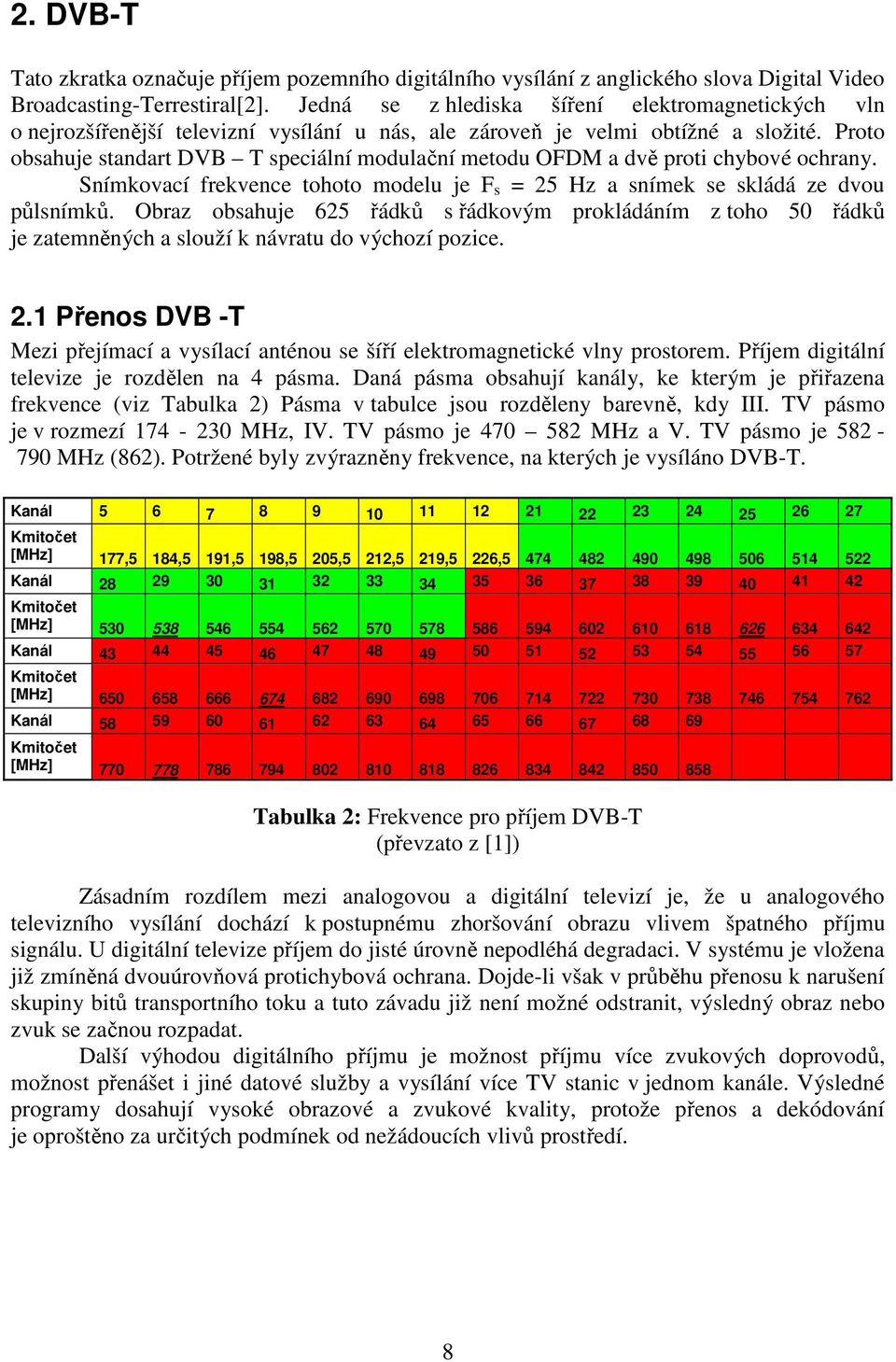 Proto obsahuje standart DVB T speciální modulační metodu OFDM a dvě proti chybové ochrany. Snímkovací frekvence tohoto modelu je F s = 25 Hz a snímek se skládá ze dvou půlsnímků.