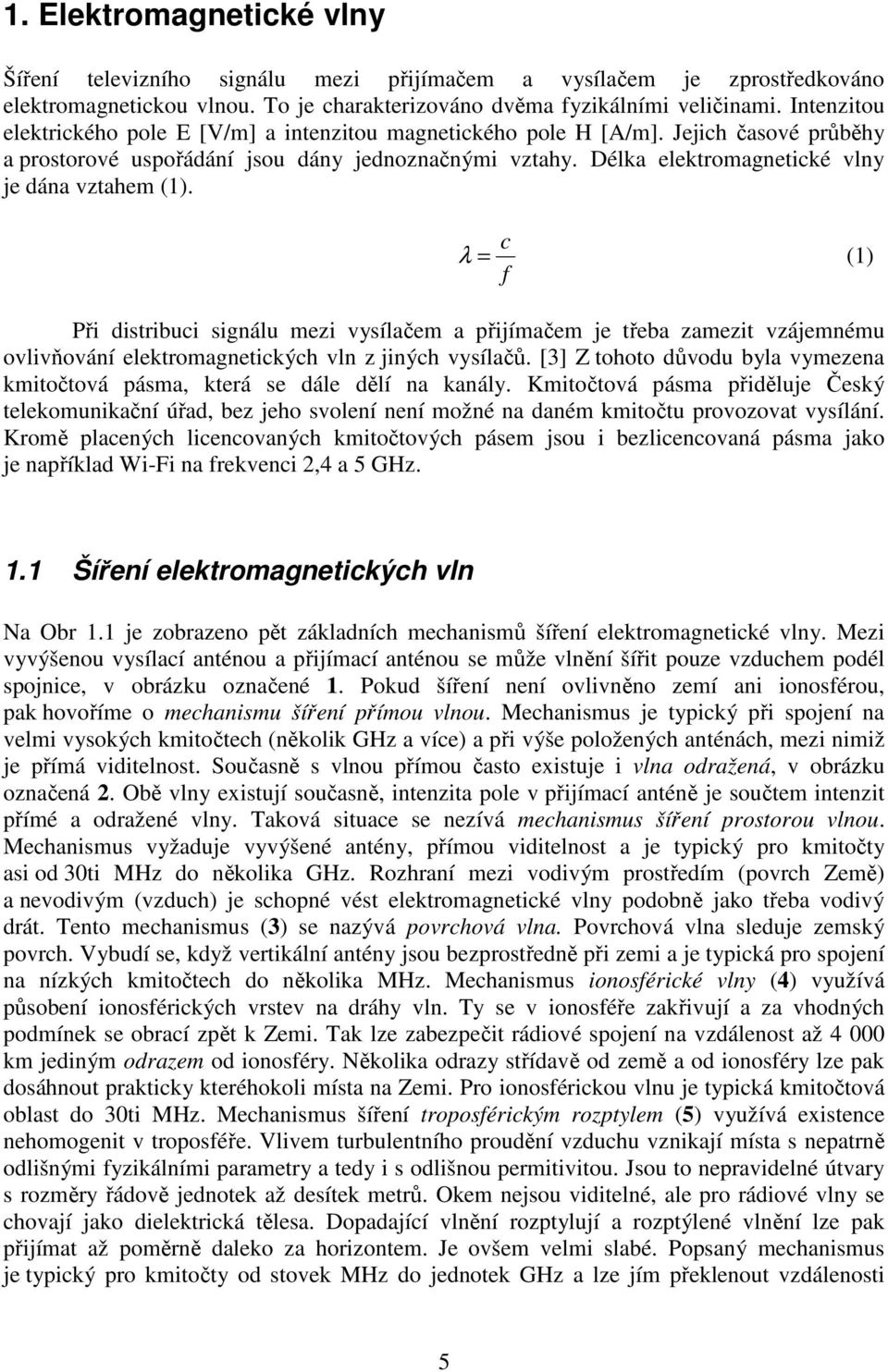 Délka elektromagnetické vlny je dána vztahem (1). c λ = (1) f Při distribuci signálu mezi vysílačem a přijímačem je třeba zamezit vzájemnému ovlivňování elektromagnetických vln z jiných vysílačů.