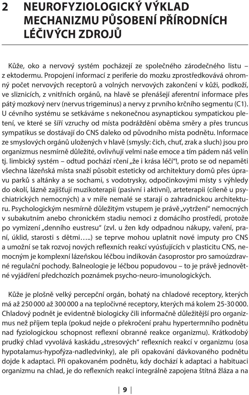 aferentní informace přes pátý mozkový nerv (nervus trigeminus) a nervy z prvního krčního segmentu (C1).