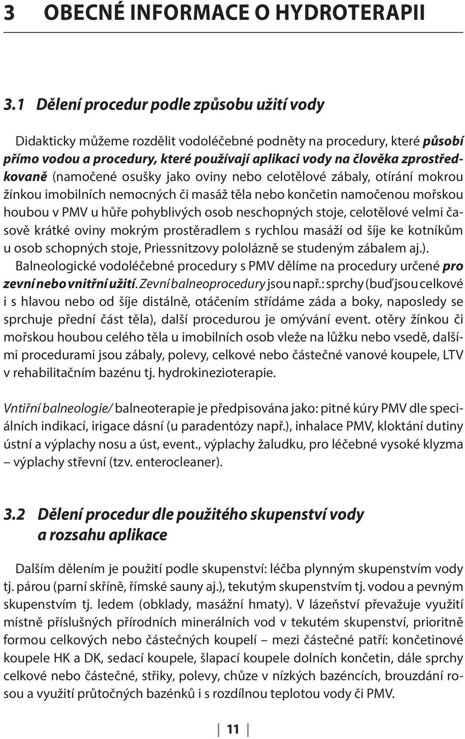 (namočené osušky jako oviny nebo celotělové zábaly, otírání mokrou žínkou imobilních nemocných či masáž těla nebo končetin namočenou mořskou houbou v PMV u hůře pohyblivých osob neschopných stoje,