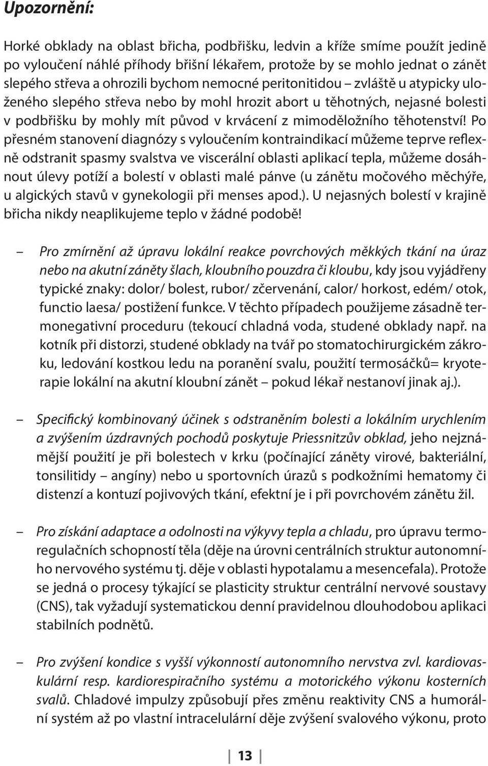 Po přesném stanovení diagnózy s vyloučením kontraindikací můžeme teprve reflexně odstranit spasmy svalstva ve viscerální oblasti aplikací tepla, můžeme dosáhnout úlevy potíží a bolestí v oblasti malé