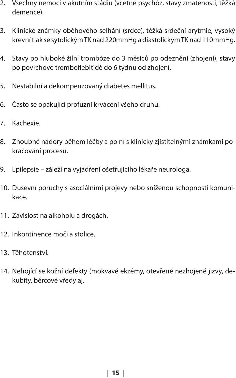 Stavy po hluboké žilní trombóze do 3 měsíců po odeznění (zhojení), stavy po povrchové tromboflebitidě do 6 týdnů od zhojení. 5. Nestabilní a dekompenzovaný diabetes mellitus. 6. Často se opakující profuzní krvácení všeho druhu.