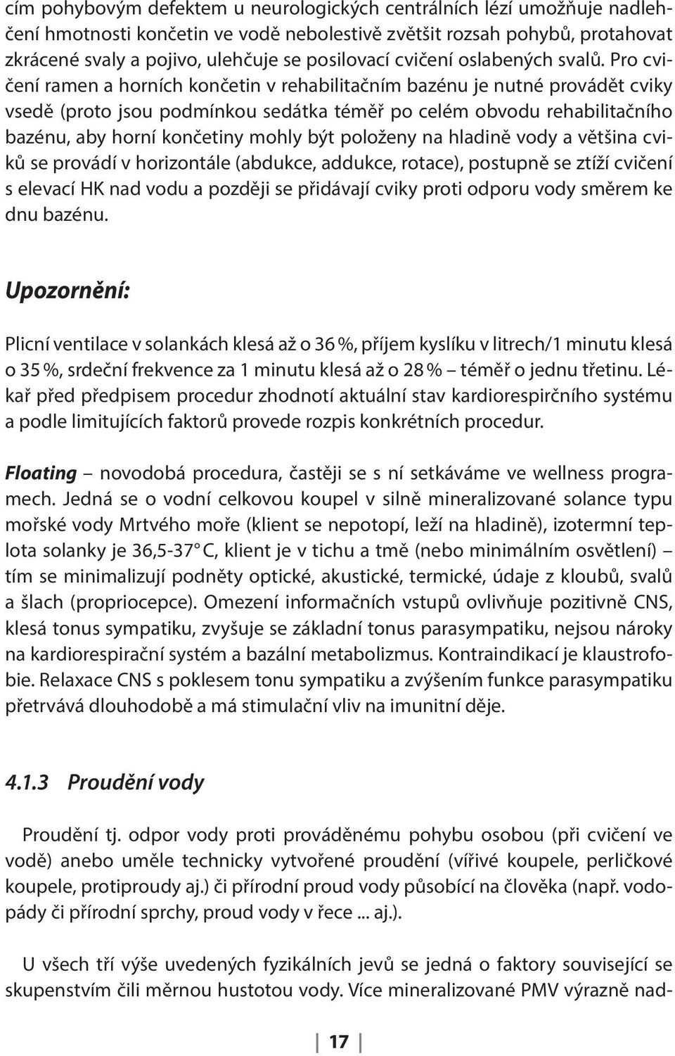 Pro cvičení ramen a horních končetin v rehabilitačním bazénu je nutné provádět cviky vsedě (proto jsou podmínkou sedátka téměř po celém obvodu rehabilitačního bazénu, aby horní končetiny mohly být