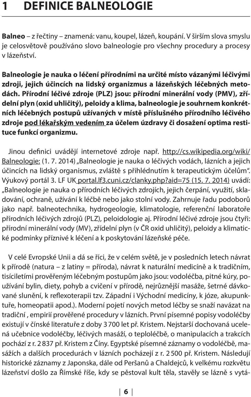 Přírodní léčivé zdroje (PLZ) jsou: přírodní minerální vody (PMV), zřídelní plyn (oxid uhličitý), peloidy a klima, balneologie je souhrnem konkrétních léčebných postupů užívaných v místě příslušného