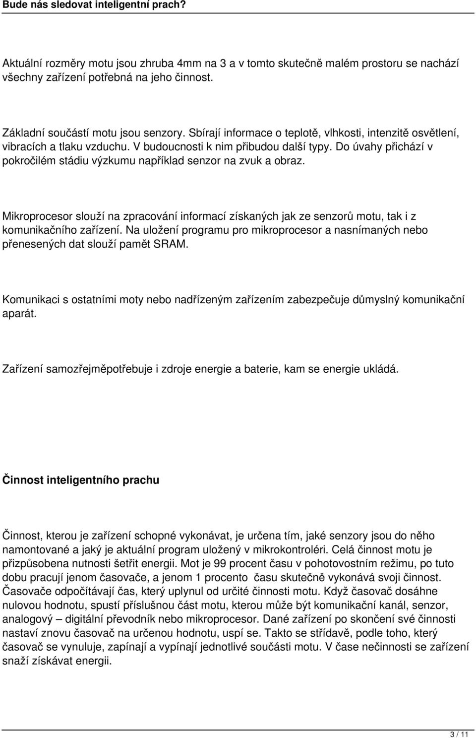 Do úvahy přichází v pokročilém stádiu výzkumu například senzor na zvuk a obraz. Mikroprocesor slouží na zpracování informací získaných jak ze senzorů motu, tak i z komunikačního zařízení.