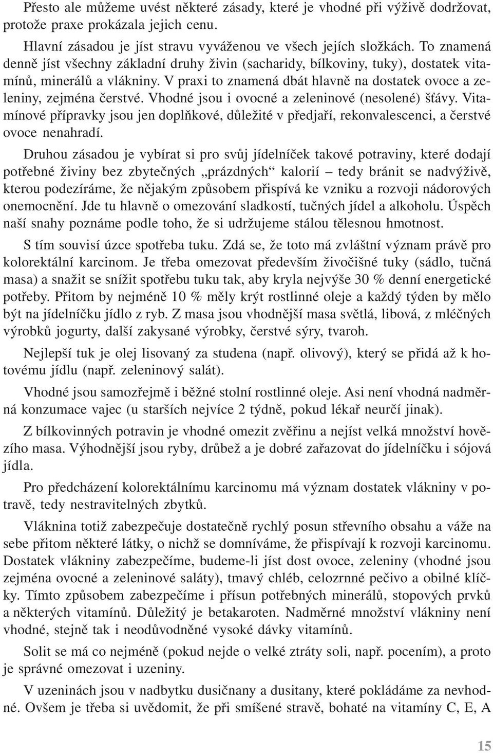 Vhodné jsou i ovocné a zeleninové (nesolené) šťávy. Vitamínové přípravky jsou jen doplňkové, důležité v předjaří, rekonvalescenci, a čerstvé ovoce nenahradí.