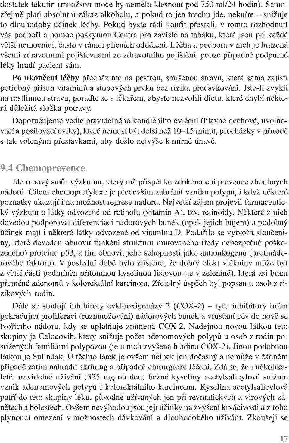 Léčba a podpora v nich je hrazená všemi zdravotními pojišťovnami ze zdravotního pojištění, pouze případné podpůrné léky hradí pacient sám.