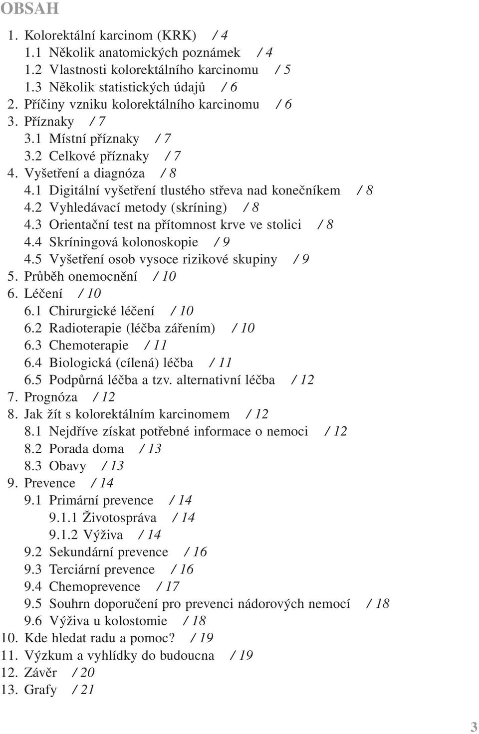 2 Vyhledávací metody (skríning) / 8 4.3 Orientační test na přítomnost krve ve stolici / 8 4.4 Skríningová kolonoskopie / 9 4.5 Vyšetření osob vysoce rizikové skupiny / 9 5. Průběh onemocnění / 10 6.