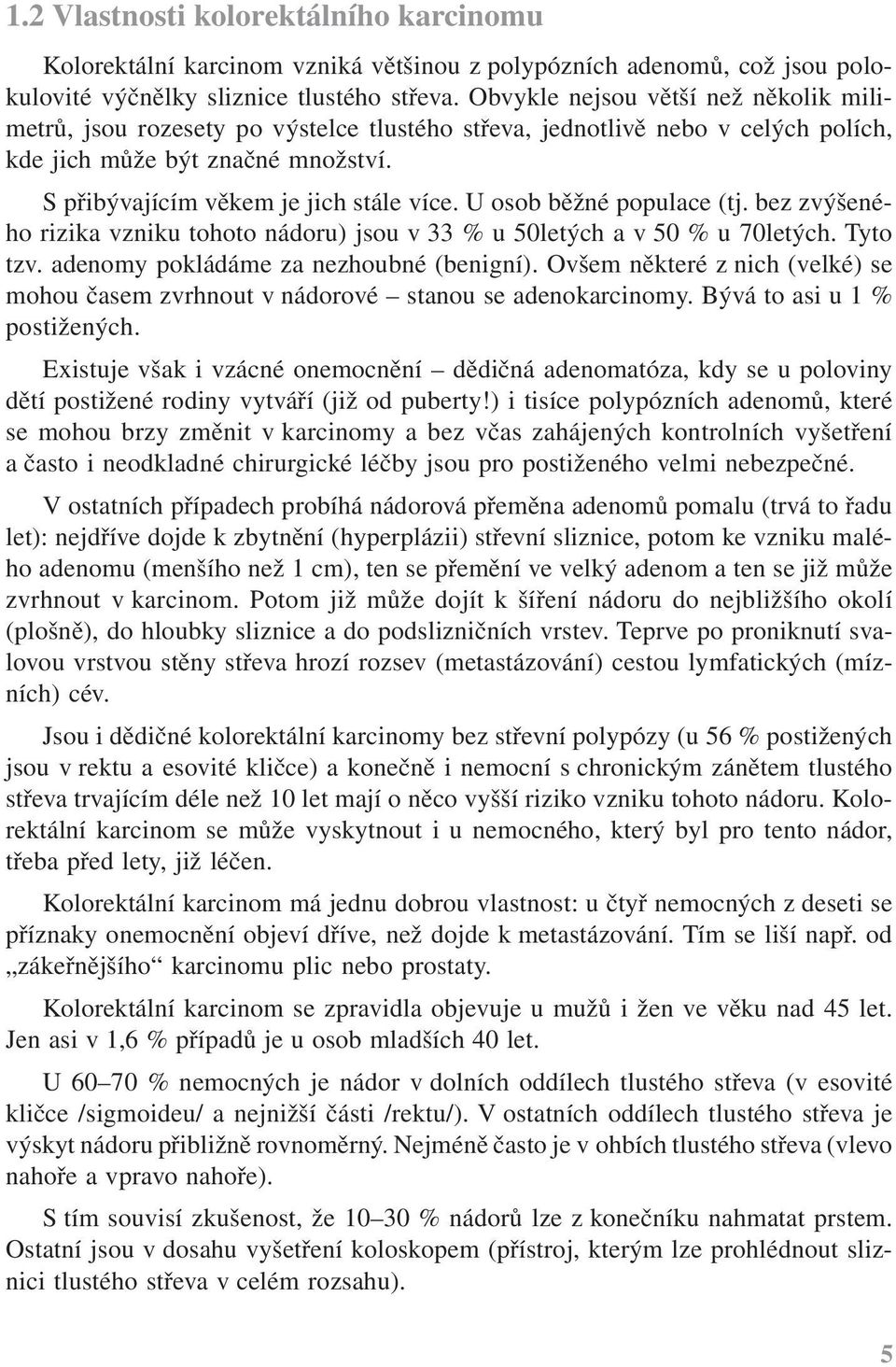 U osob běžné populace (tj. bez zvýšeného rizika vzniku tohoto nádoru) jsou v 33 % u 50letých a v 50 % u 70letých. Tyto tzv. adenomy pokládáme za nezhoubné (benigní).