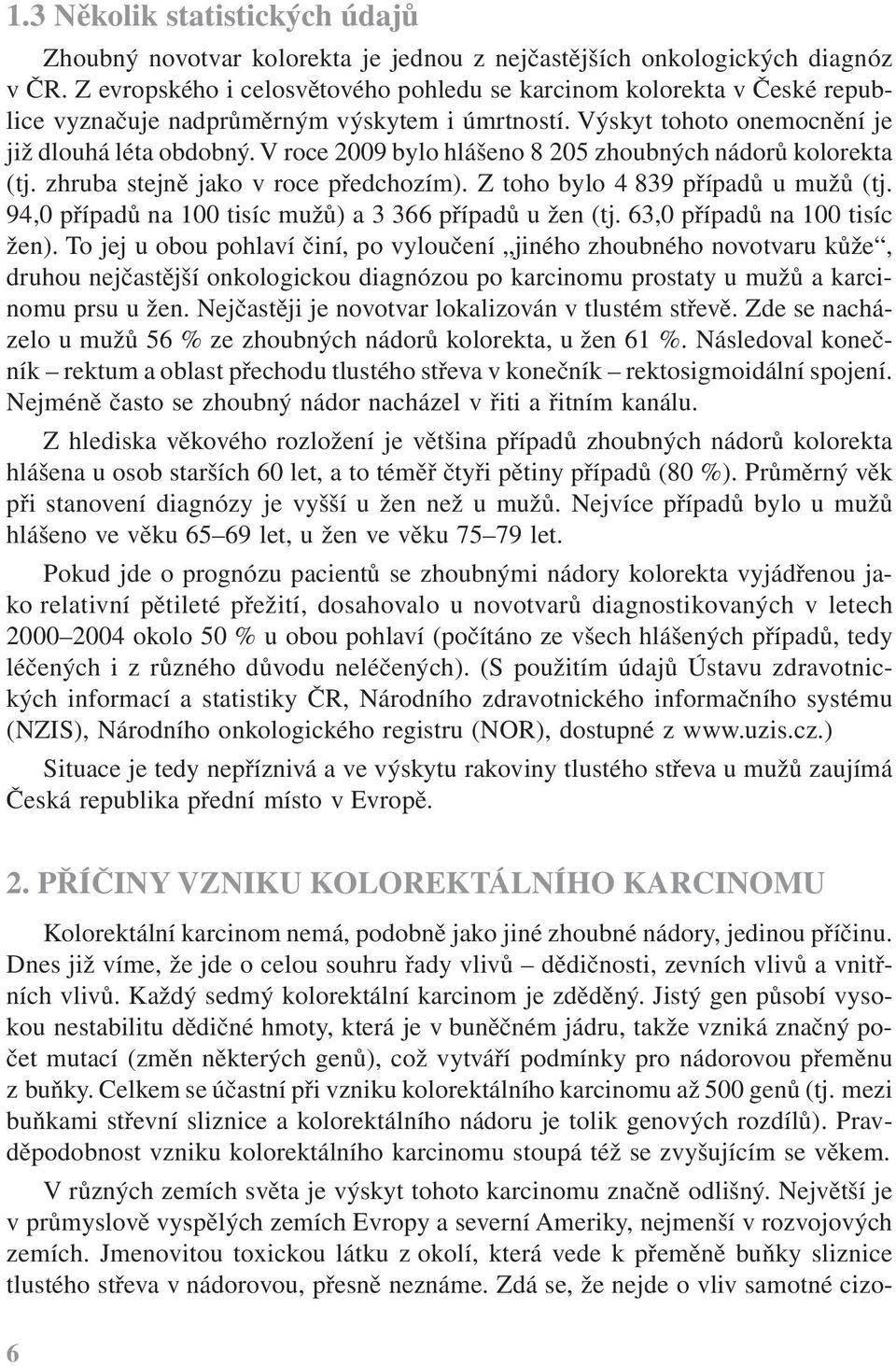 V roce 2009 bylo hlášeno 8 205 zhoubných nádorů kolorekta (tj. zhruba stejně jako v roce předchozím). Z toho bylo 4 839 případů u mužů (tj. 94,0 případů na 100 tisíc mužů) a 3 366 případů u žen (tj.