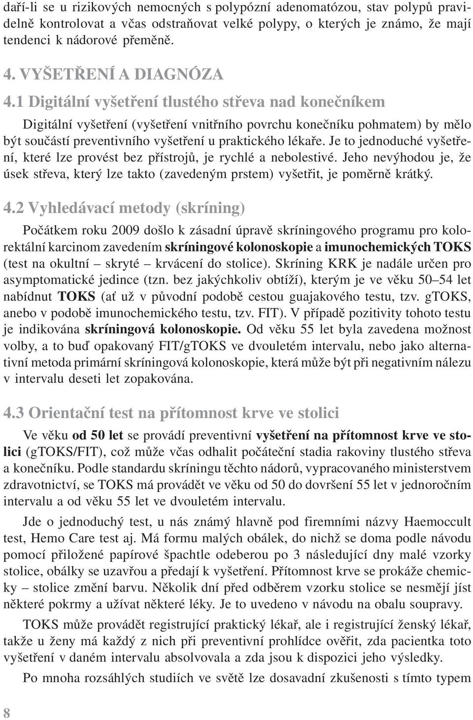 1 Digitální vyšetření tlustého střeva nad konečníkem Digitální vyšetření (vyšetření vnitřního povrchu konečníku pohmatem) by mělo být součástí preventivního vyšetření u praktického lékaře.