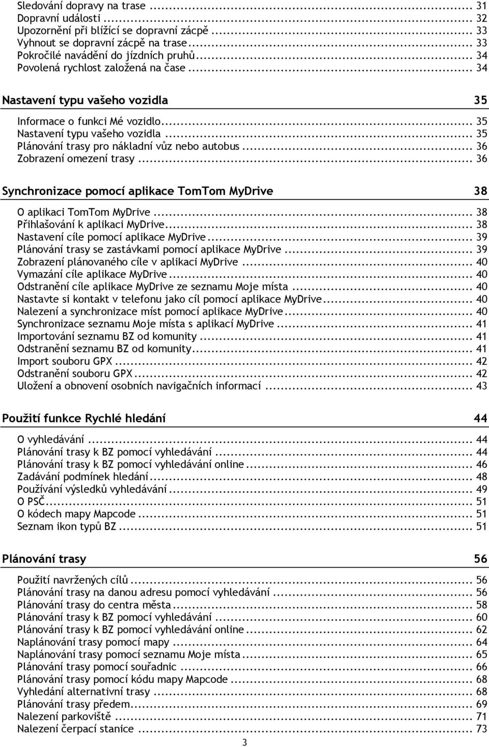 .. 36 Zobrazení omezení trasy... 36 Synchronizace pomocí aplikace TomTom MyDrive 38 O aplikaci TomTom MyDrive... 38 Přihlašování k aplikaci MyDrive... 38 Nastavení cíle pomocí aplikace MyDrive.