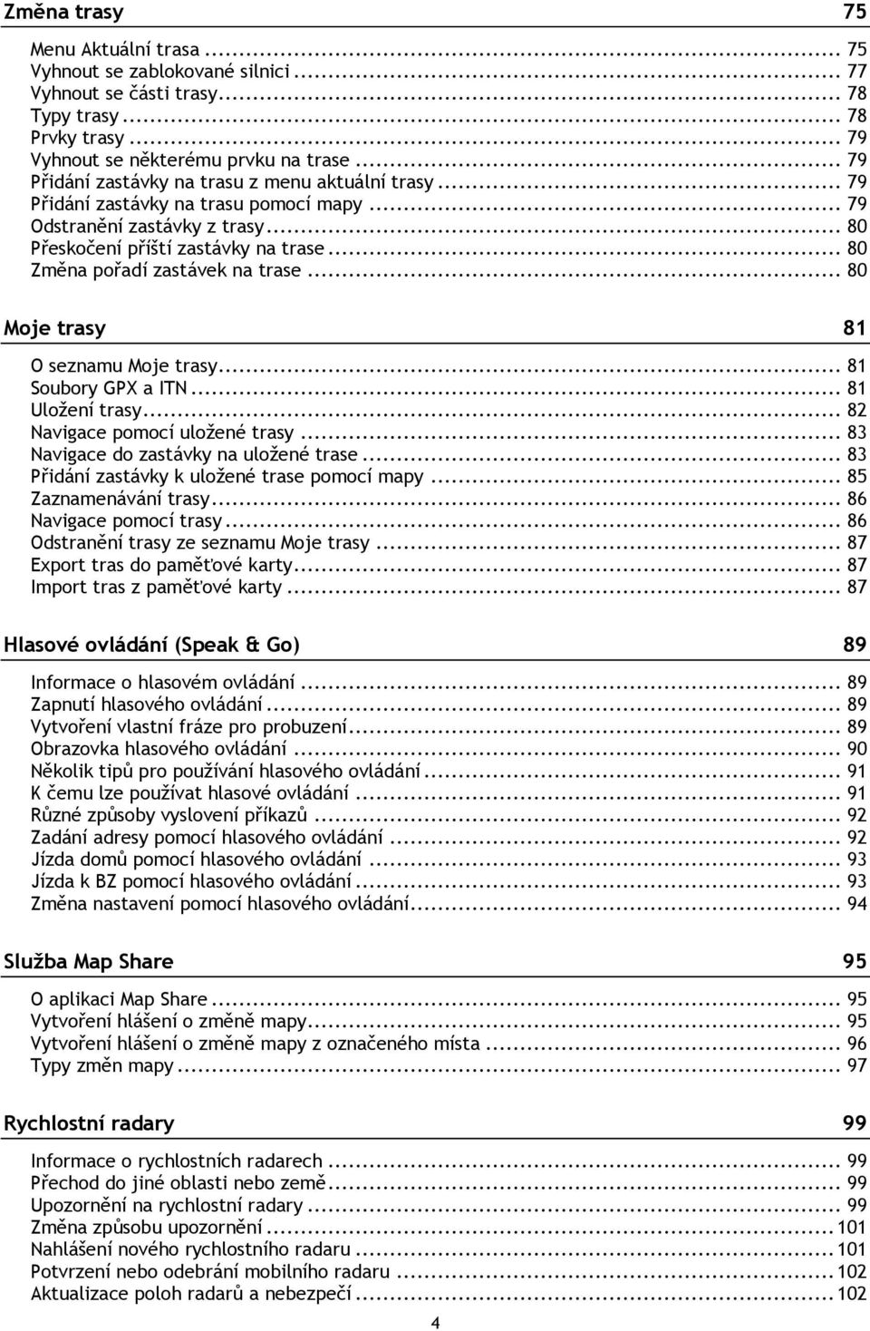 .. 80 Změna pořadí zastávek na trase... 80 Moje trasy 81 O seznamu Moje trasy... 81 Soubory GPX a ITN... 81 Uložení trasy... 82 Navigace pomocí uložené trasy... 83 Navigace do zastávky na uložené trase.