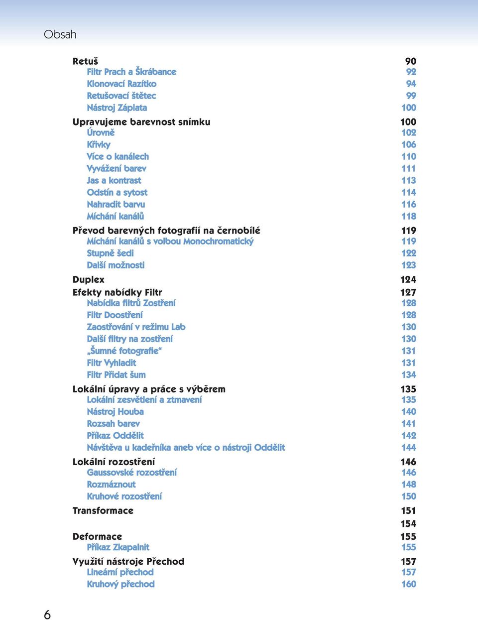 Duplex 124 Efekty nabídky Filtr 127 Nabídka filtrů Zostření 128 Filtr Doostření 128 Zaostřování v režimu Lab 130 Další filtry na zostření 130 Šumné fotografie 131 Filtr Vyhladit 131 Filtr Přidat šum