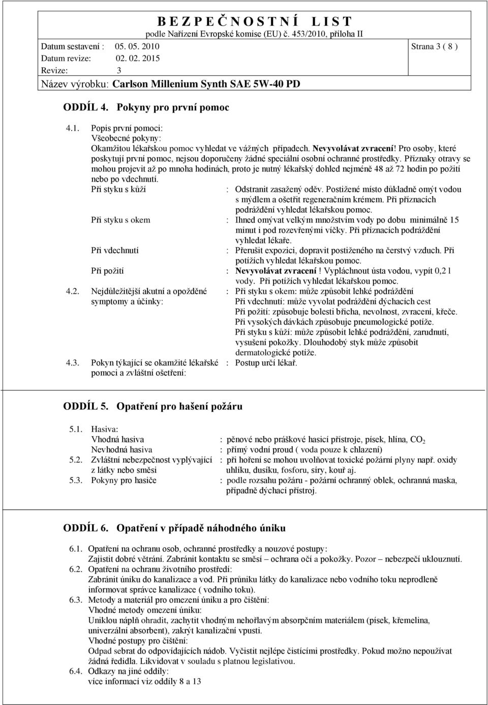 Příznaky otravy se mohou projevit až po mnoha hodinách, proto je nutný lékařský dohled nejméně 48 až 72 hodin po požití nebo po vdechnutí. Při styku s kůží : Odstranit zasažený oděv.