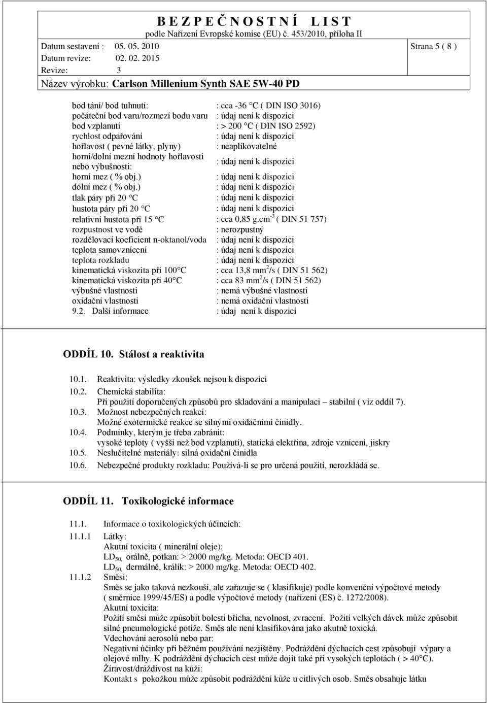 cm -3 ( DIN 51 757) rozpustnost ve vodě : nerozpustný rozdělovací koeficient n-oktanol/voda teplota samovznícení teplota rozkladu kinematická viskozita při 100 C : cca 13,8 mm 2 /s ( DIN 51 562)