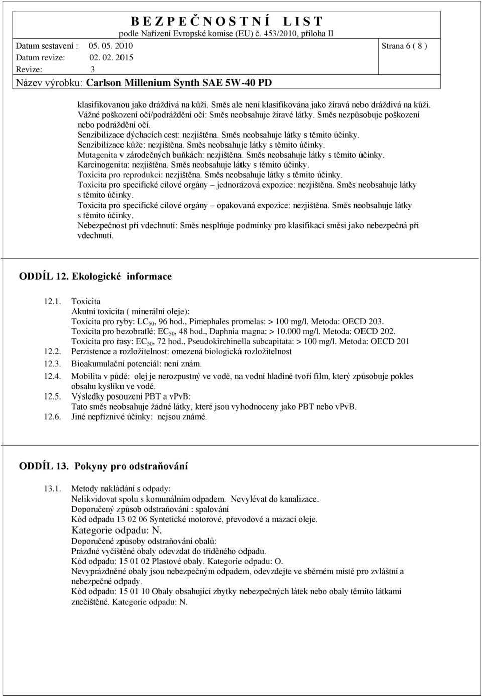 Směs neobsahuje látky s těmito účinky. Karcinogenita: nezjištěna. Směs neobsahuje látky s těmito účinky. Toxicita pro reprodukci: nezjištěna. Směs neobsahuje látky s těmito účinky. Toxicita pro specifické cílové orgány jednorázová expozice: nezjištěna.